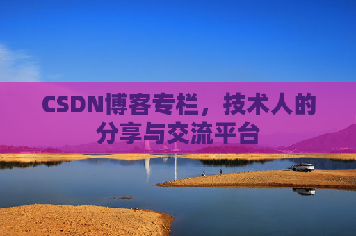 CSDN博客专栏，技术人的分享与交流平台